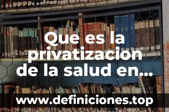 Que es la politica nacional de la salud 3 Que es la privatizacion de la salud en mexico