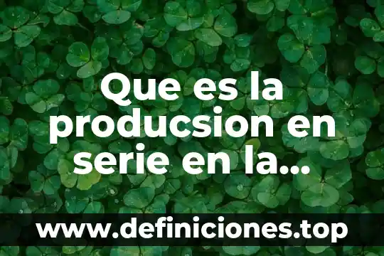 Que es la producsion en serie en la industria