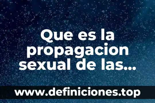 Qué es el concepto de libido sexual 3 Que es la propagacion sexual de las plantas