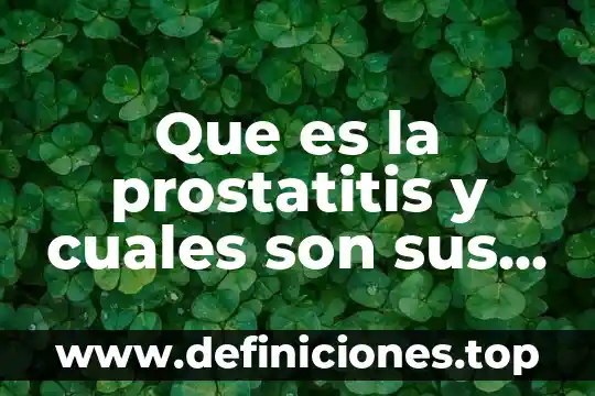 Que es la prostatitis y cuales son sus causas