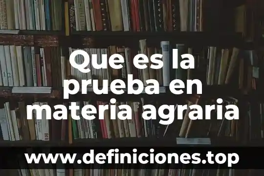 Que es la prueba en materia agraria