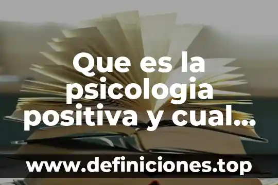 Que es la psicologia positiva y su proposito 5 Que es la psicologia positiva y cual es su enfoque