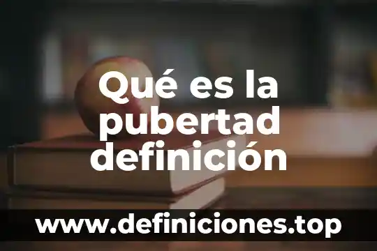 Qué es la pubertad definición