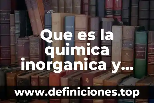 ¿Qué es la química orgánica química inorgánica? 4 Que es la quimica inorganica y ejemplos