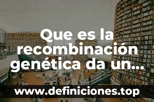 Que es la recombinación genética da un ejemplo
