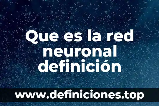 Qué es célula neuronal 4 Que es la red neuronal definición