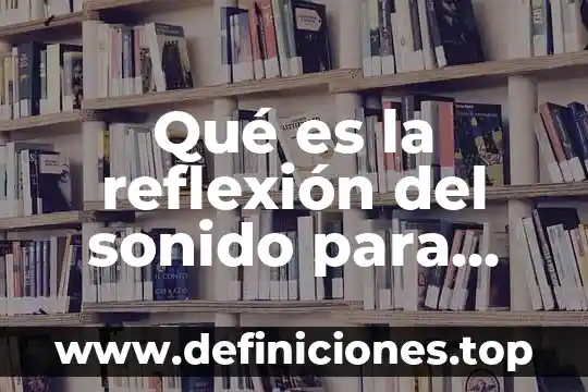 Que es el sonido caracteristicas y propiedades 4 Qué es la reflexión del sonido para niños