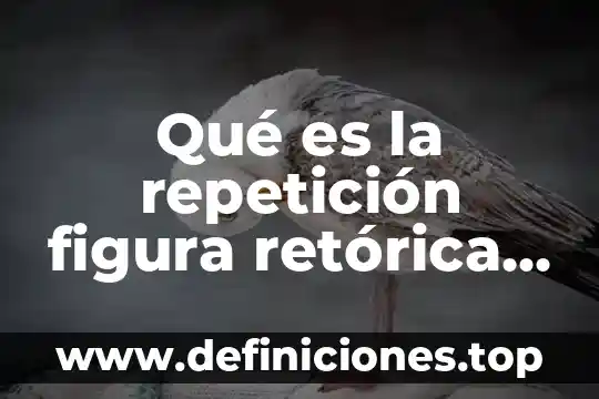 Qué es la repetición figura retórica ejemplos