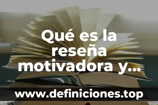 Qué es una reseña y cuál es su objetivo 6 Qué es la reseña motivadora y estructura