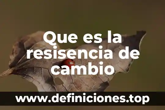 Que es la resisencia de cambio