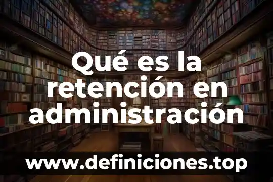 Qué es la retención en administración