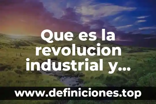 Qué es el acoteximiento de la revolución mexicana 3 Que es la revolucion industrial y como se advervia