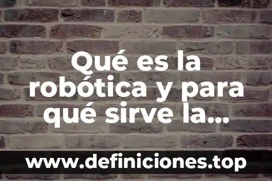 Que es auto robótica industrial 4 Qué es la robótica y para qué sirve la robótica