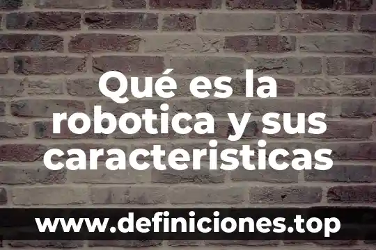 Que es auto robótica industrial 5 Qué es la robotica y sus caracteristicas