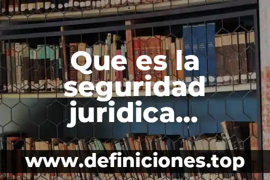 Que es caracteristicas internas 7 Que es la seguridad juridica desarrollo