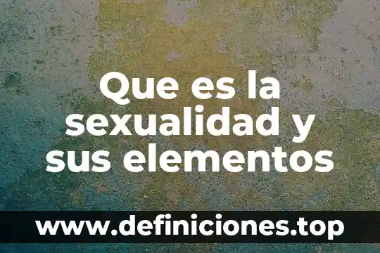 Qué es relación sexualidad adolescencia 3 Que es la sexualidad y sus elementos