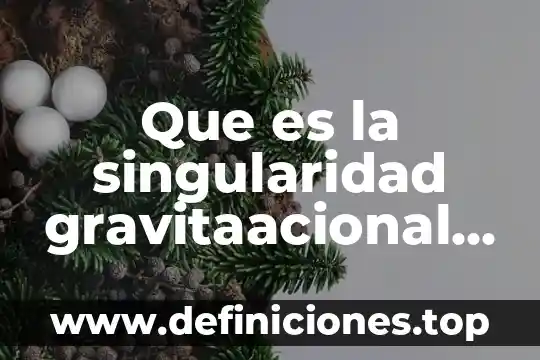 Que es singularidad humana 5 Que es la singularidad gravitaacional yahoo
