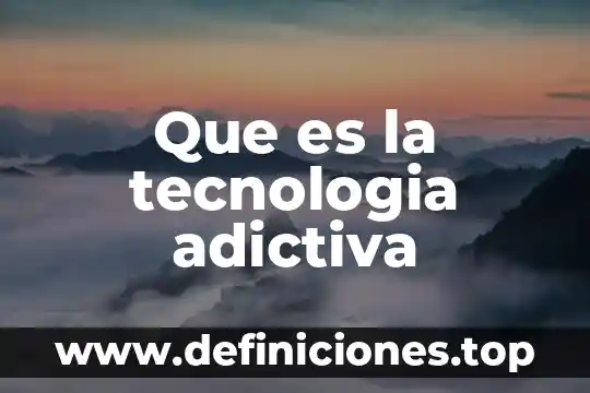 Que es la tecnologia adictiva