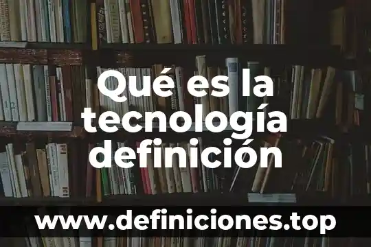 Qué es la tecnología definición