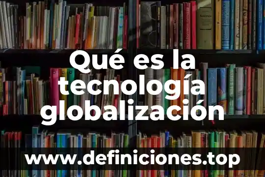 Que es la tecnologia chargedfoam 5 Qué es la tecnología globalización