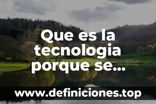 Que es la tecnologia porque se llama asi