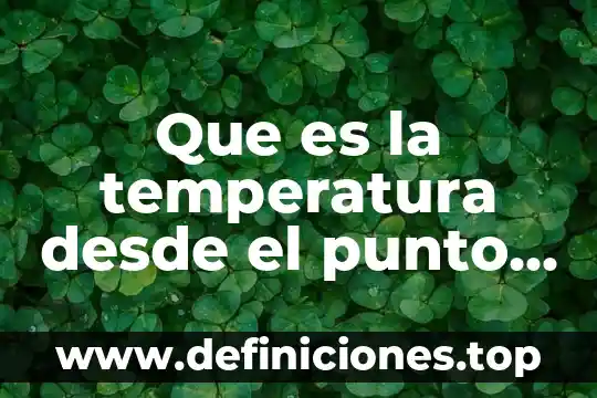 Que es la temperatura desde el punto de vista microscopico