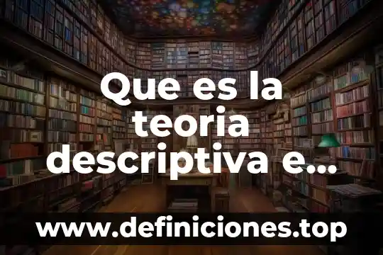 Que es las investigacion descriptiva 5 Que es la teoria descriptiva e importancia