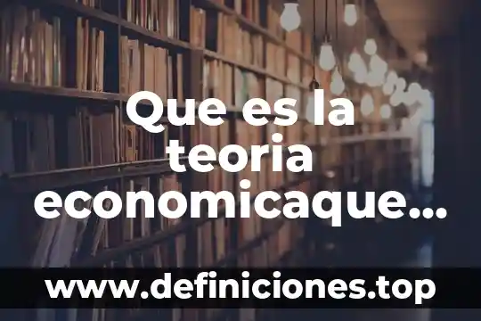 Que es la teoria economicaque son los facores de produccion