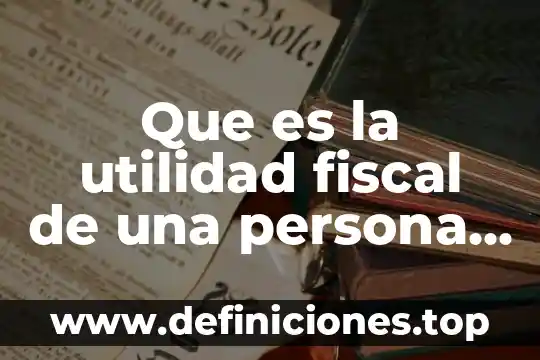 Que es la utilidad fiscal del ejercicio 7 Que es la utilidad fiscal de una persona fisica