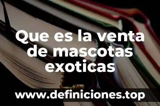Que es la venta electronica 8 Que es la venta de mascotas exoticas