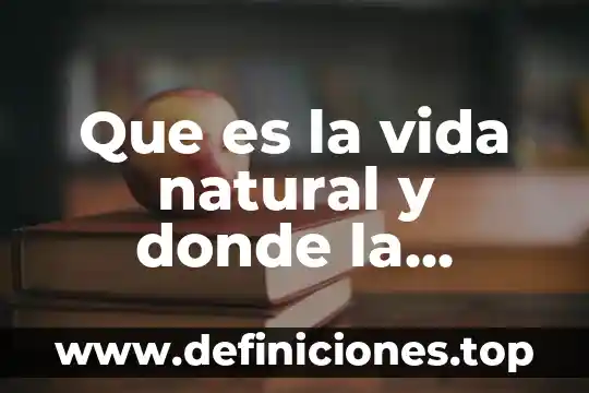 Que es la vida natural y donde la encontramos