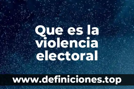 Que es la violencia electoral