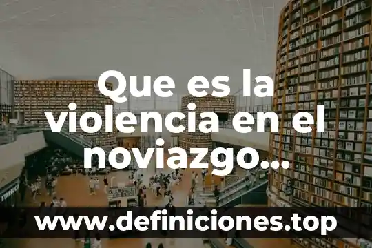 Qué es la violencia fuente 3 Que es la violencia en el noviazgo adolescente