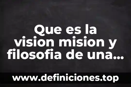 Que es la vision mision y filosofia de una empresa