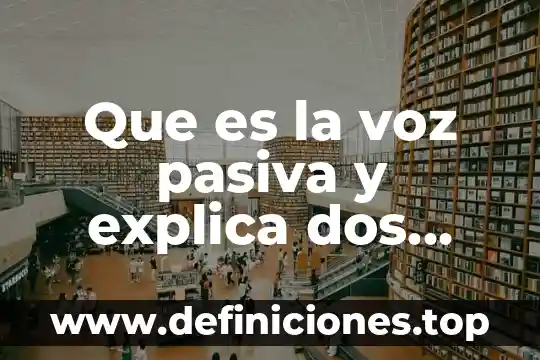Que es la voz pasiva y ejemplos en ingles 8 Que es la voz pasiva y explica dos ejemplos