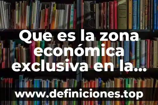 Que es la zona económica exclusiva en la pesca