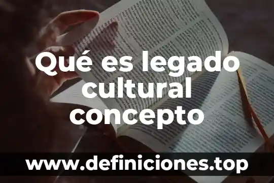 Qué es legado cultural concepto