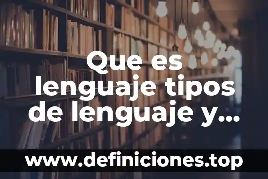 Que es lenguaje tipos de lenguaje y funciones del lenguaje
