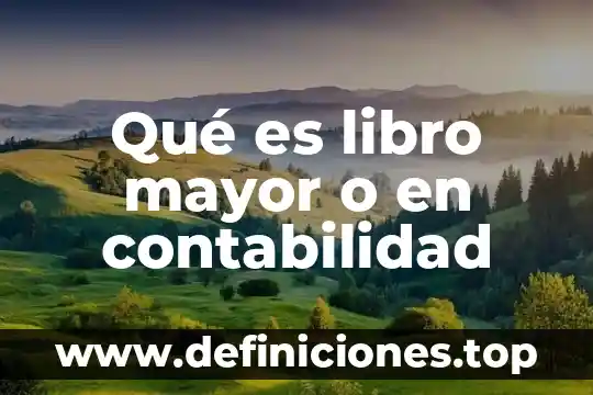 Qué es libro mayor o en contabilidad
