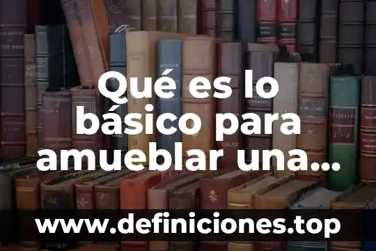 Que es programa básico 5 Qué es lo básico para amueblar una casa