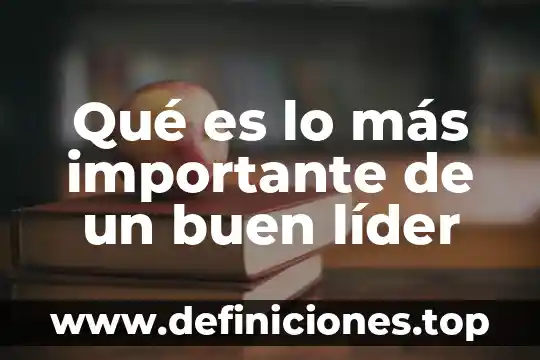 Que es los estudios para un lider 8 Qué es lo más importante de un buen líder