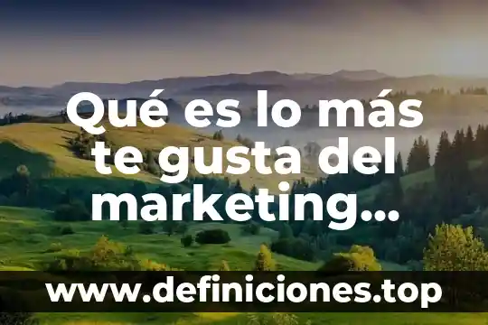 Qué es lo más te gusta del marketing digital