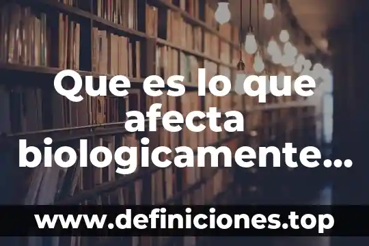 Que es lo que afecta biologicamente y psicológicamente al organismo