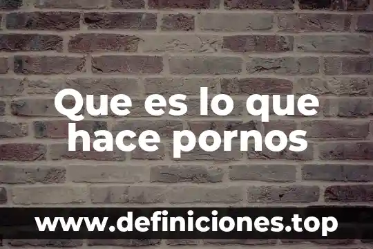 Que es lo que hace pornos