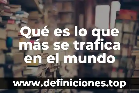 Medio digital que es 8 Qué es lo que más se trafica en el mundo