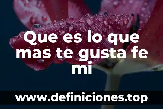 Que es lo que mas te gusta fe mi