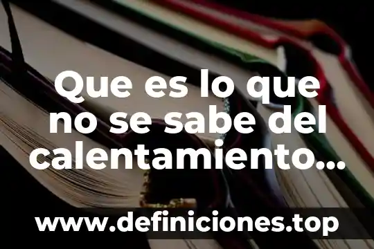 Que es el calentamiento global que las causas 8 Que es lo que no se sabe del calentamiento global