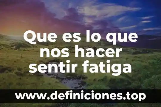 Que es lo que nos hacer sentir fatiga