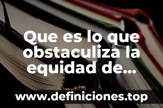 Que es correcto igualdad o equidad de genero 4 Que es lo que obstaculiza la equidad de genero