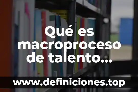 Que es talento humano concepto 5 Qué es macroproceso de talento humano